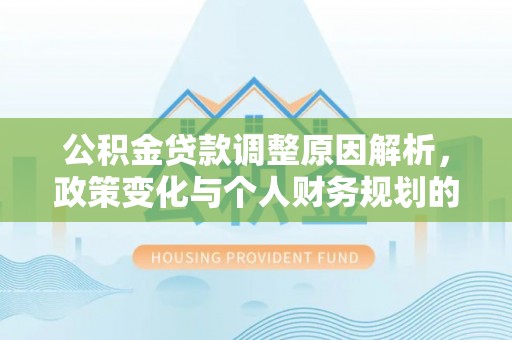 嘉善公积金贷款调整原因解析，政策变化与个人财务规划的影响