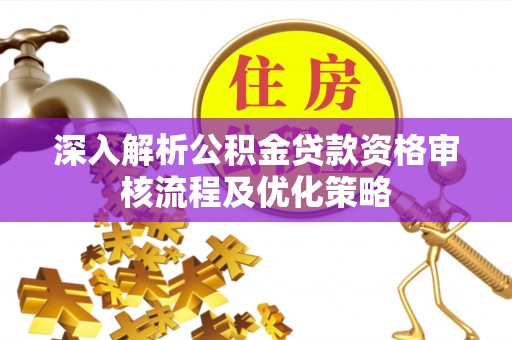 嘉善深入解析公积金贷款资格审核流程及优化策略