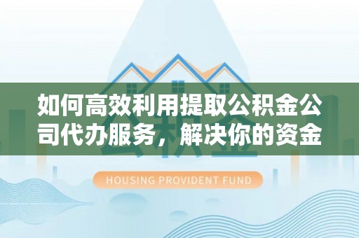 嘉善如何高效利用提取公积金公司代办服务，解决你的资金难题