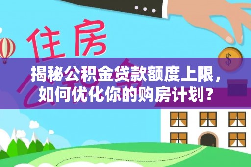 嘉善揭秘公积金贷款额度上限，如何优化你的购房计划？