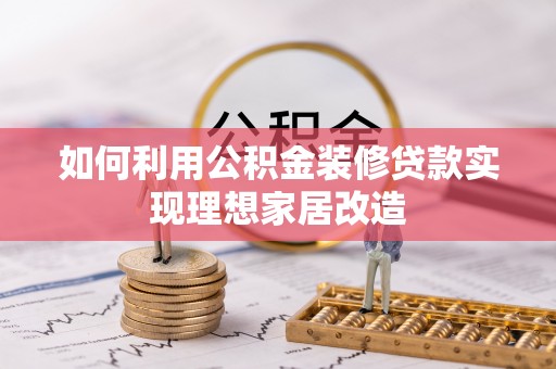 嘉善如何利用公积金装修贷款实现理想家居改造