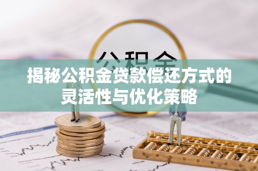 嘉善揭秘公积金贷款偿还方式的灵活性与优化策略