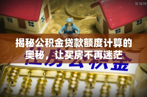 嘉善揭秘公积金贷款额度计算的奥秘，让买房不再迷茫