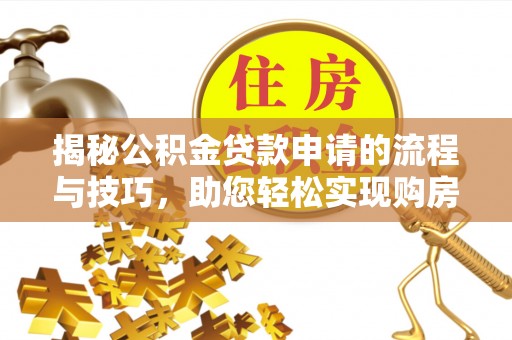 嘉善揭秘公积金贷款申请的流程与技巧，助您轻松实现购房梦