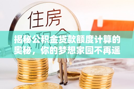 嘉善揭秘公积金贷款额度计算的奥秘，你的梦想家园不再遥不可及