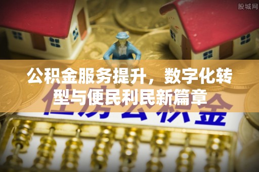 嘉善公积金服务提升，数字化转型与便民利民新篇章