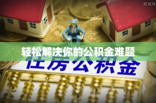 嘉善轻松解决你的公积金难题