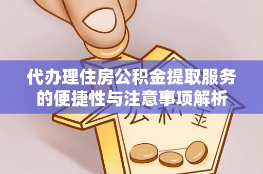 嘉善代办理住房公积金提取服务的便捷性与注意事项解析