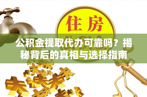 嘉善公积金提取代办可靠吗？揭秘背后的真相与选择指南