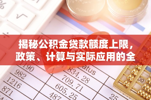 嘉善揭秘公积金贷款额度上限，政策、计算与实际应用的全面解析