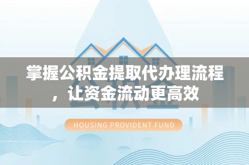 嘉善掌握公积金提取代办理流程，让资金流动更高效
