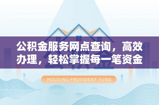 嘉善公积金服务网点查询，高效办理，轻松掌握每一笔资金动态