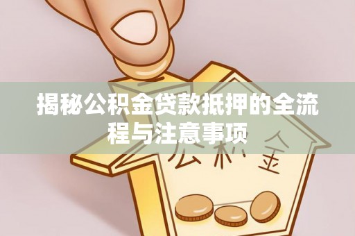 嘉善揭秘公积金贷款抵押的全流程与注意事项