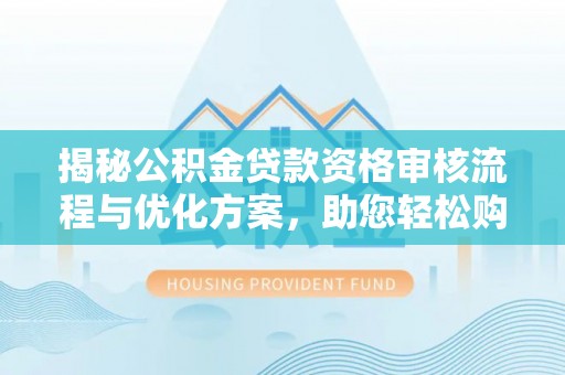 嘉善揭秘公积金贷款资格审核流程与优化方案，助您轻松购房