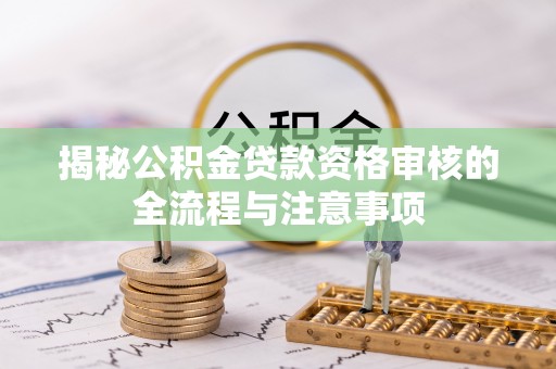 嘉善揭秘公积金贷款资格审核的全流程与注意事项