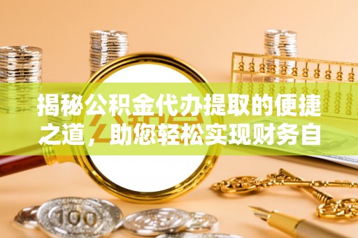 嘉善揭秘公积金代办提取的便捷之道，助您轻松实现财务自由