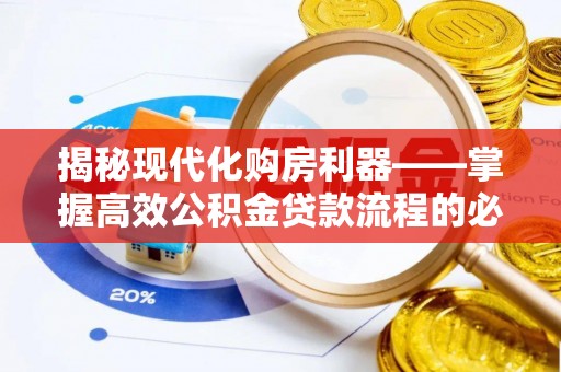 嘉善揭秘现代化购房利器——掌握高效公积金贷款流程的必备指南