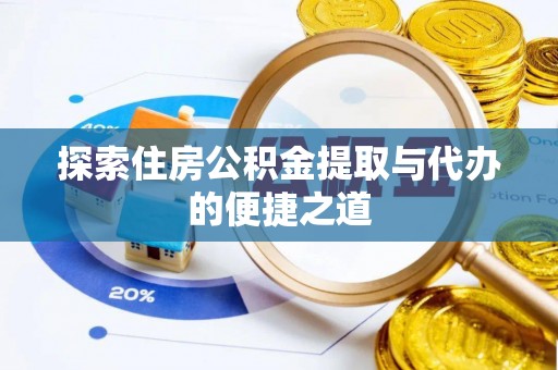 嘉善探索住房公积金提取与代办的便捷之道