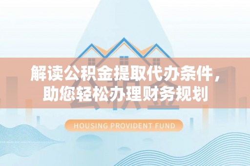 嘉善解读公积金提取代办条件，助您轻松办理财务规划