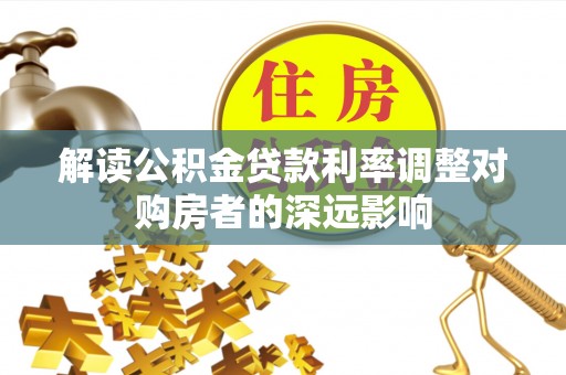 嘉善解读公积金贷款利率调整对购房者的深远影响