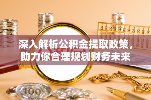 嘉善深入解析公积金提取政策，助力你合理规划财务未来