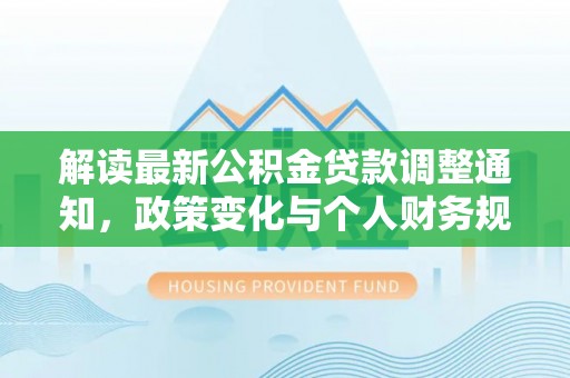 嘉善解读最新公积金贷款调整通知，政策变化与个人财务规划的影响