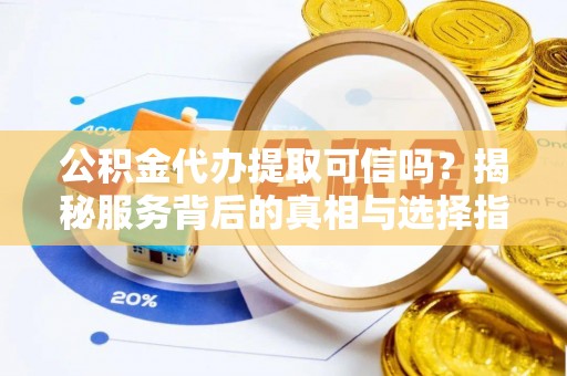 嘉善公积金代办提取可信吗？揭秘服务背后的真相与选择指南