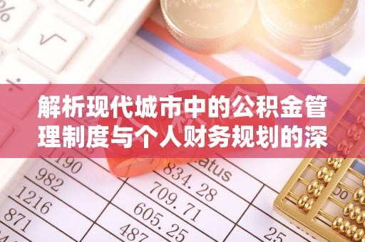 嘉善解析现代城市中的公积金管理制度与个人财务规划的深度关联