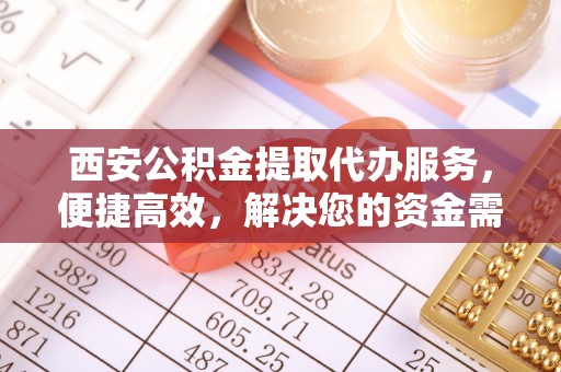 嘉善西安公积金提取代办服务，便捷高效，解决您的资金需求