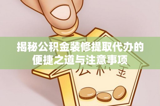 嘉善揭秘公积金装修提取代办的便捷之道与注意事项
