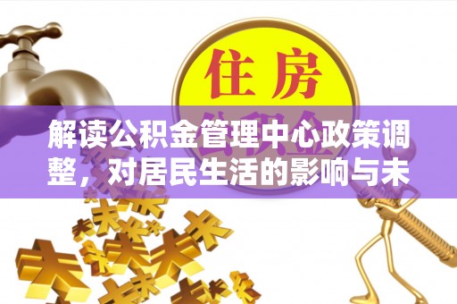 嘉善解读公积金管理中心政策调整，对居民生活的影响与未来展望