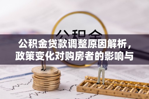 嘉善公积金贷款调整原因解析，政策变化对购房者的影响与应对