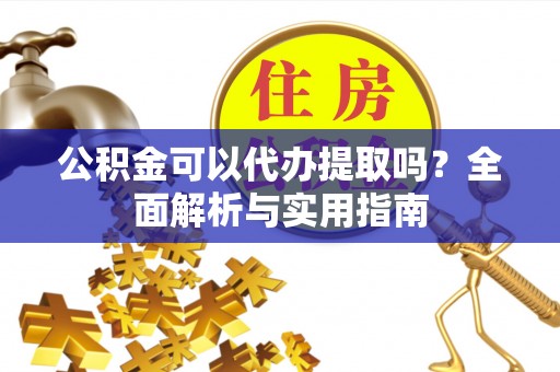 嘉善公积金可以代办提取吗？全面解析与实用指南