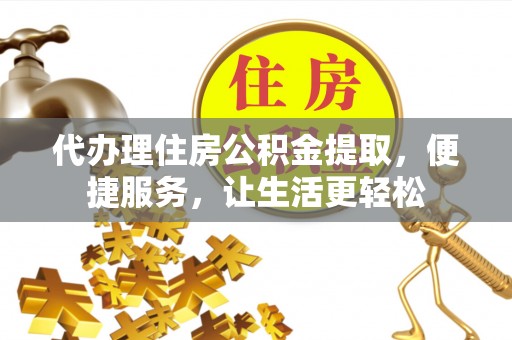 嘉善代办理住房公积金提取，便捷服务，让生活更轻松