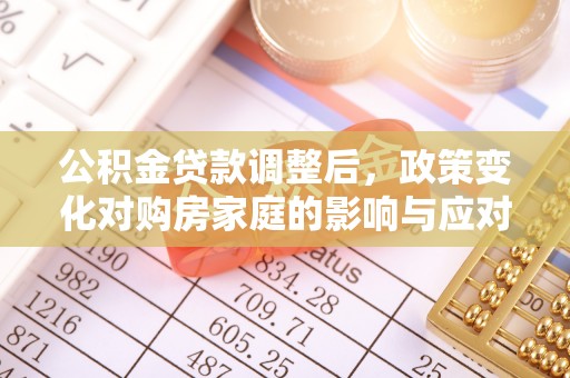 嘉善公积金贷款调整后，政策变化对购房家庭的影响与应对策略
