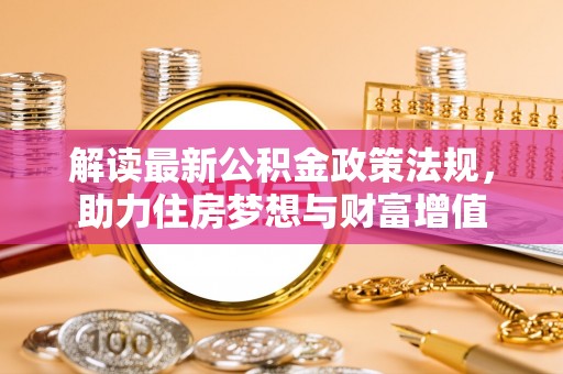 嘉善解读最新公积金政策法规，助力住房梦想与财富增值