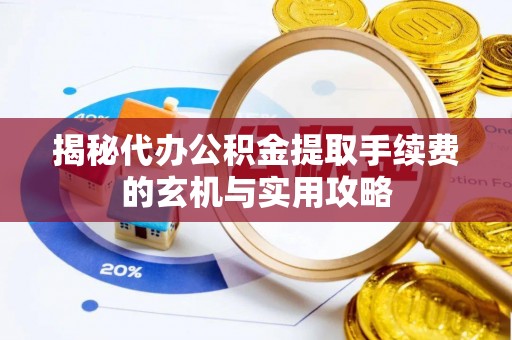 嘉善揭秘代办公积金提取手续费的玄机与实用攻略