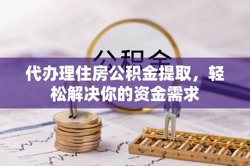 嘉善代办理住房公积金提取，轻松解决你的资金需求