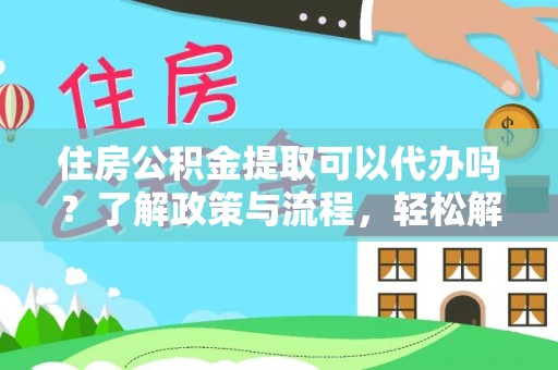 嘉善住房公积金提取可以代办吗？了解政策与流程，轻松解决你的疑问
