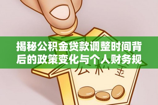 嘉善揭秘公积金贷款调整时间背后的政策变化与个人财务规划