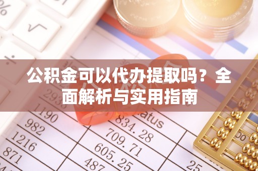 嘉善公积金可以代办提取吗？全面解析与实用指南