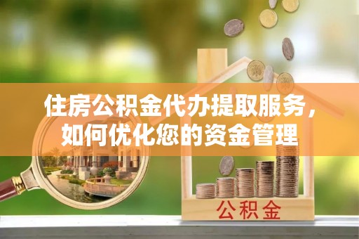 嘉善住房公积金代办提取服务，如何优化您的资金管理