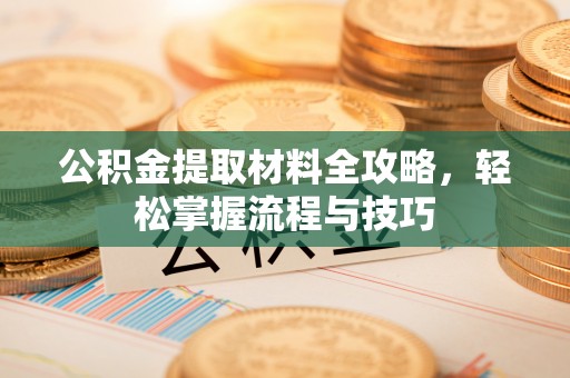 嘉善公积金提取材料全攻略，轻松掌握流程与技巧