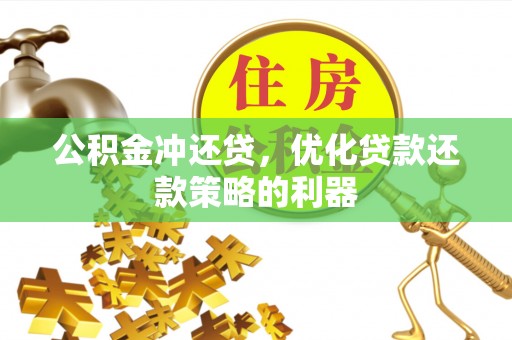 嘉善公积金冲还贷，优化贷款还款策略的利器