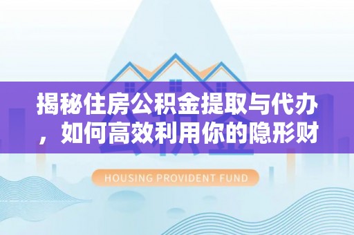 嘉善揭秘住房公积金提取与代办，如何高效利用你的隐形财富？