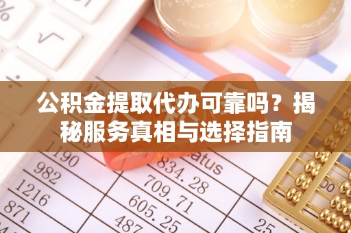 嘉善公积金提取代办可靠吗？揭秘服务真相与选择指南