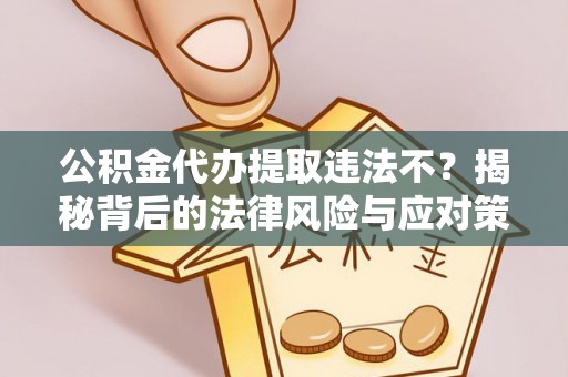 嘉善公积金代办提取违法不？揭秘背后的法律风险与应对策略