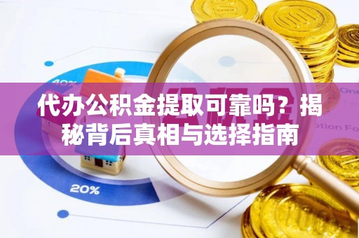 嘉善代办公积金提取可靠吗？揭秘背后真相与选择指南