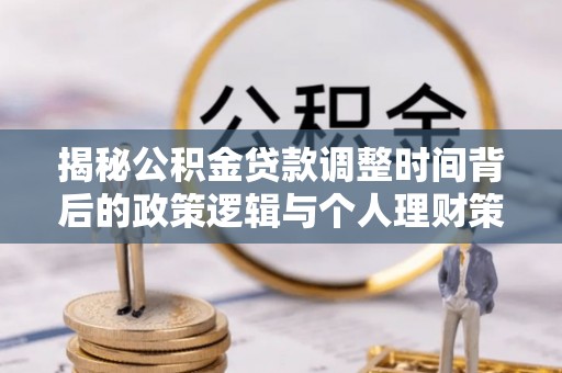 嘉善揭秘公积金贷款调整时间背后的政策逻辑与个人理财策略