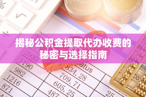 嘉善揭秘公积金提取代办收费的秘密与选择指南